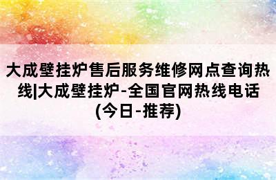 大成壁挂炉售后服务维修网点查询热线|大成壁挂炉-全国官网热线电话(今日-推荐)